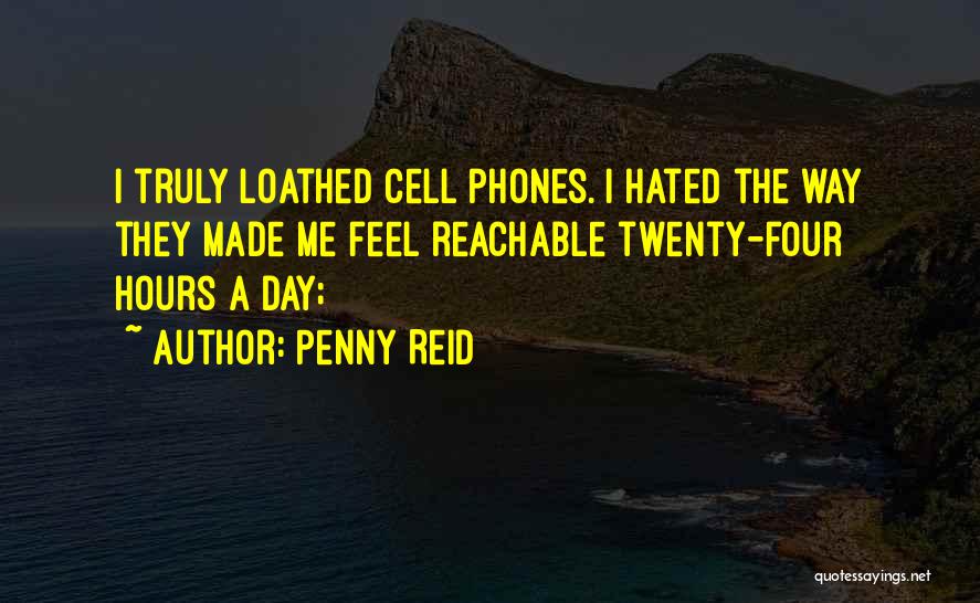 Penny Reid Quotes: I Truly Loathed Cell Phones. I Hated The Way They Made Me Feel Reachable Twenty-four Hours A Day;
