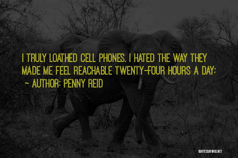Penny Reid Quotes: I Truly Loathed Cell Phones. I Hated The Way They Made Me Feel Reachable Twenty-four Hours A Day;