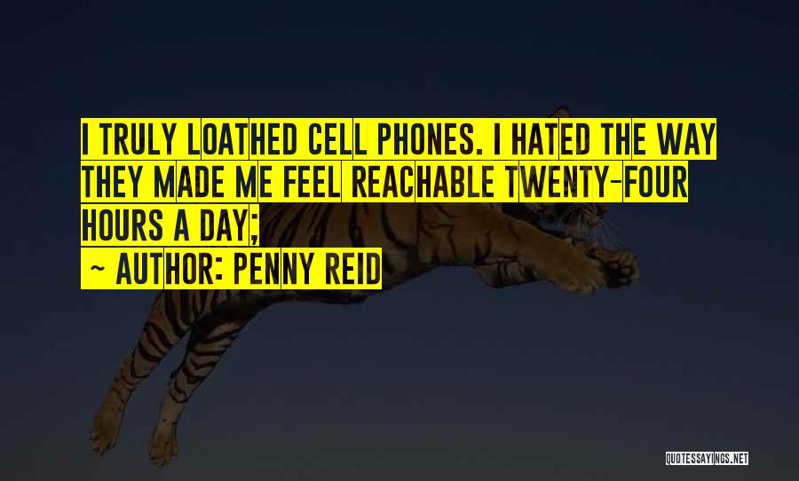 Penny Reid Quotes: I Truly Loathed Cell Phones. I Hated The Way They Made Me Feel Reachable Twenty-four Hours A Day;