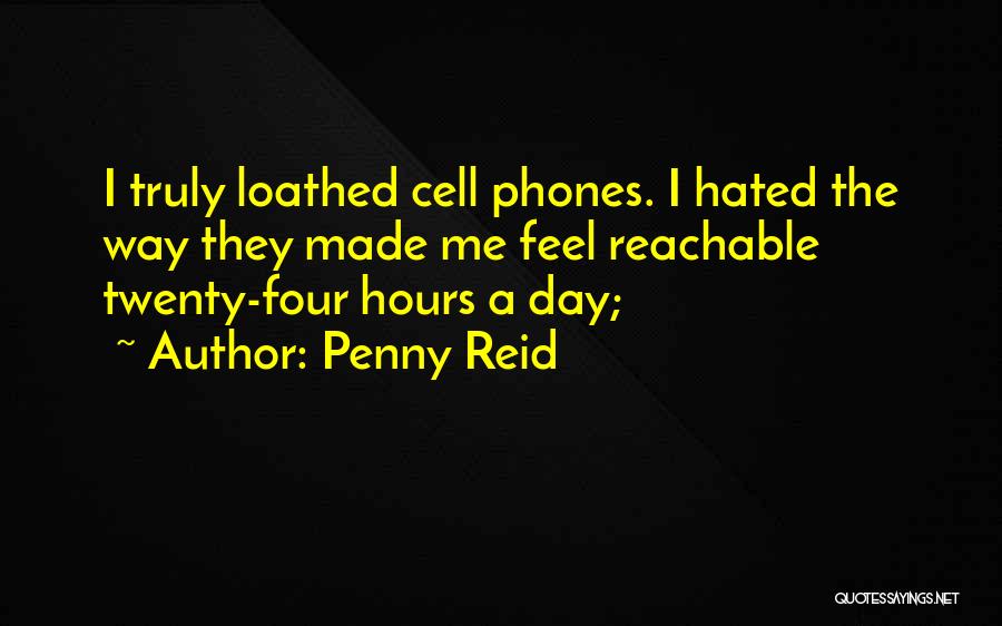 Penny Reid Quotes: I Truly Loathed Cell Phones. I Hated The Way They Made Me Feel Reachable Twenty-four Hours A Day;