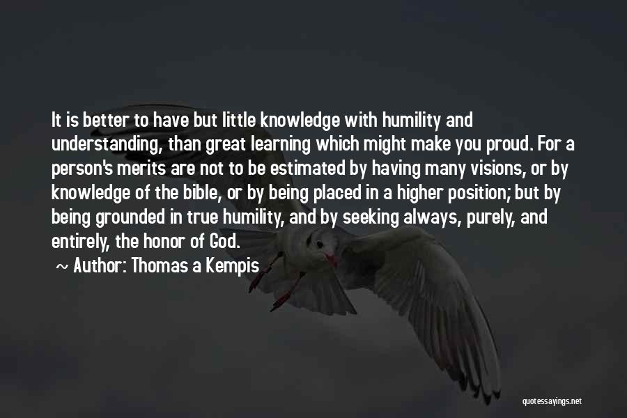 Thomas A Kempis Quotes: It Is Better To Have But Little Knowledge With Humility And Understanding, Than Great Learning Which Might Make You Proud.