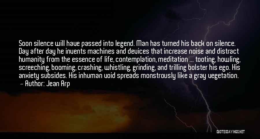 Jean Arp Quotes: Soon Silence Will Have Passed Into Legend. Man Has Turned His Back On Silence. Day After Day He Invents Machines