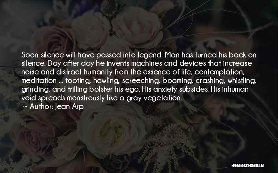 Jean Arp Quotes: Soon Silence Will Have Passed Into Legend. Man Has Turned His Back On Silence. Day After Day He Invents Machines