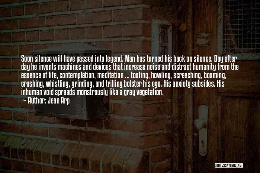 Jean Arp Quotes: Soon Silence Will Have Passed Into Legend. Man Has Turned His Back On Silence. Day After Day He Invents Machines