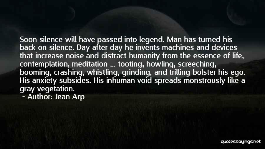 Jean Arp Quotes: Soon Silence Will Have Passed Into Legend. Man Has Turned His Back On Silence. Day After Day He Invents Machines