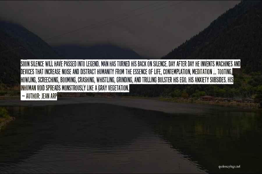 Jean Arp Quotes: Soon Silence Will Have Passed Into Legend. Man Has Turned His Back On Silence. Day After Day He Invents Machines
