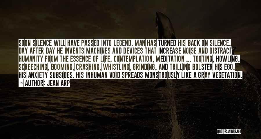 Jean Arp Quotes: Soon Silence Will Have Passed Into Legend. Man Has Turned His Back On Silence. Day After Day He Invents Machines