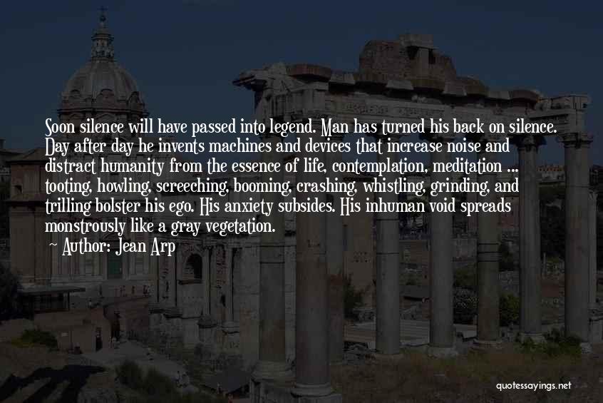 Jean Arp Quotes: Soon Silence Will Have Passed Into Legend. Man Has Turned His Back On Silence. Day After Day He Invents Machines