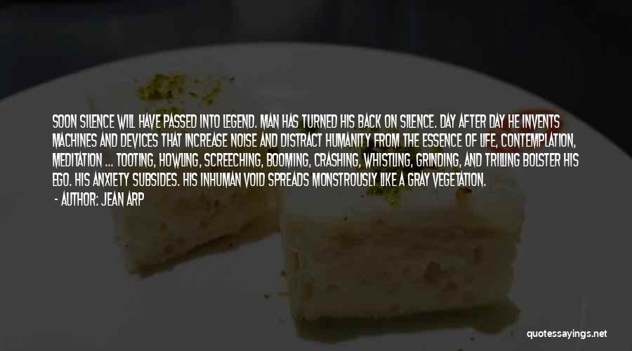 Jean Arp Quotes: Soon Silence Will Have Passed Into Legend. Man Has Turned His Back On Silence. Day After Day He Invents Machines