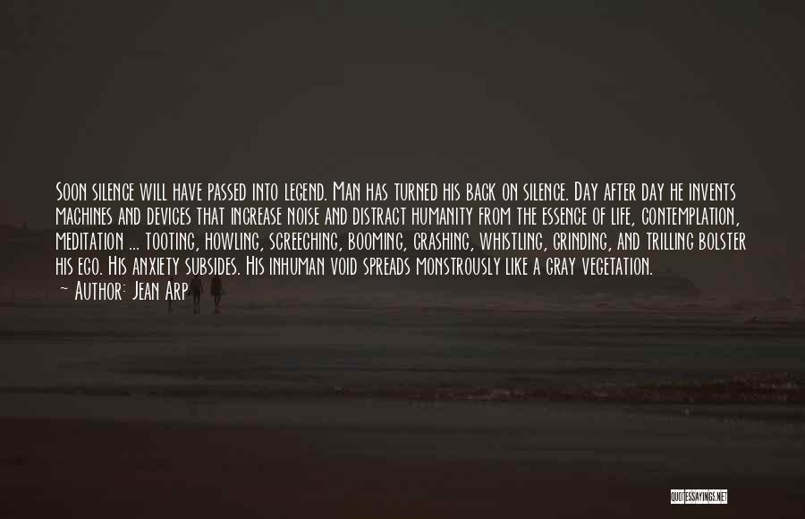 Jean Arp Quotes: Soon Silence Will Have Passed Into Legend. Man Has Turned His Back On Silence. Day After Day He Invents Machines