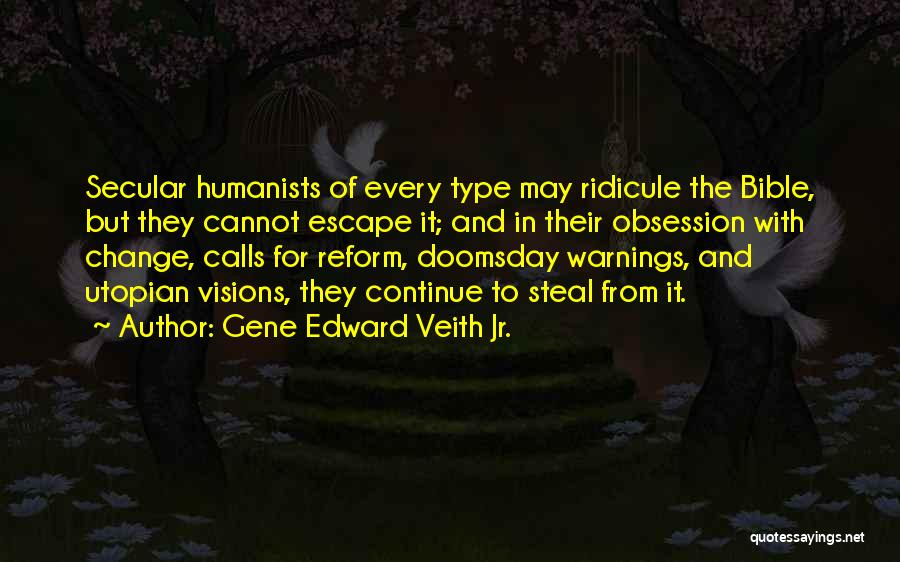 Gene Edward Veith Jr. Quotes: Secular Humanists Of Every Type May Ridicule The Bible, But They Cannot Escape It; And In Their Obsession With Change,