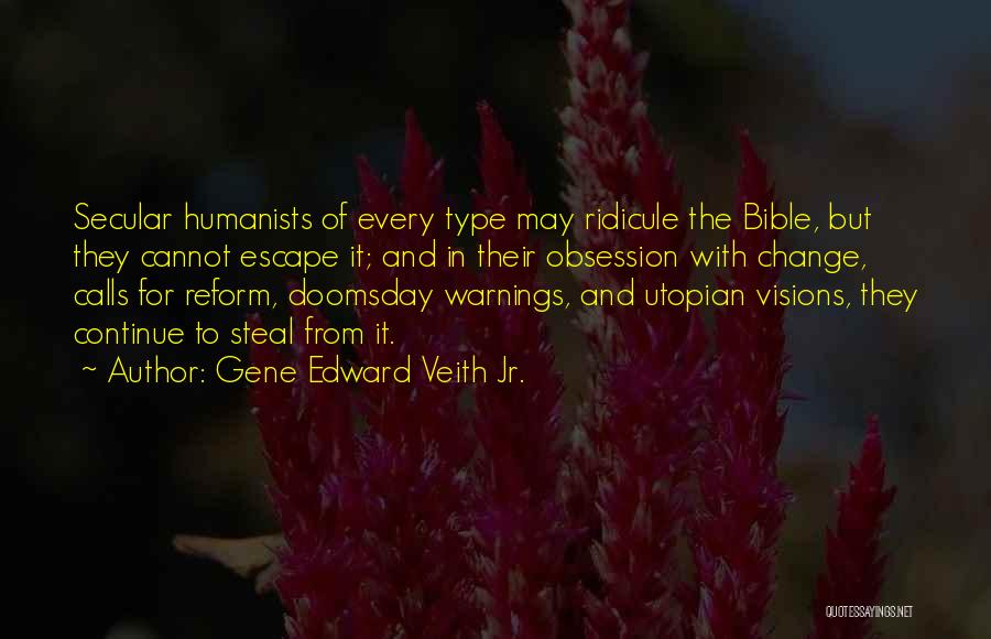 Gene Edward Veith Jr. Quotes: Secular Humanists Of Every Type May Ridicule The Bible, But They Cannot Escape It; And In Their Obsession With Change,