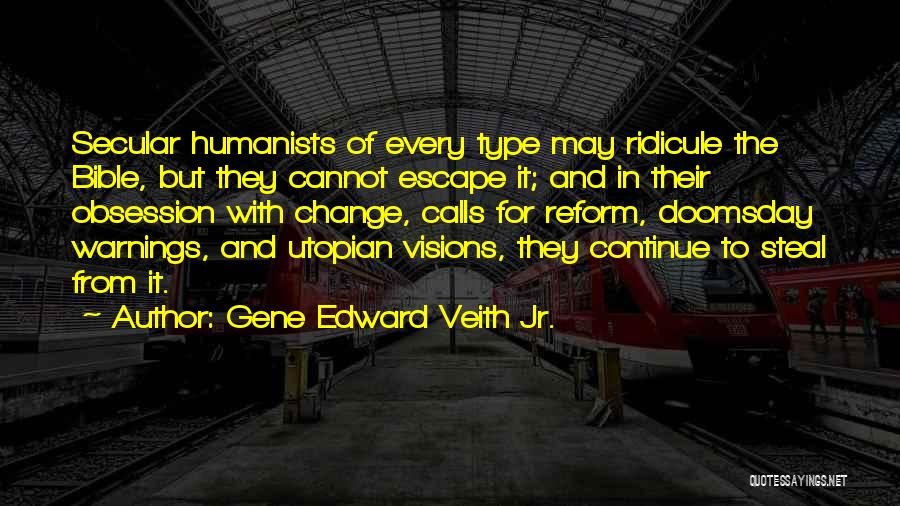 Gene Edward Veith Jr. Quotes: Secular Humanists Of Every Type May Ridicule The Bible, But They Cannot Escape It; And In Their Obsession With Change,