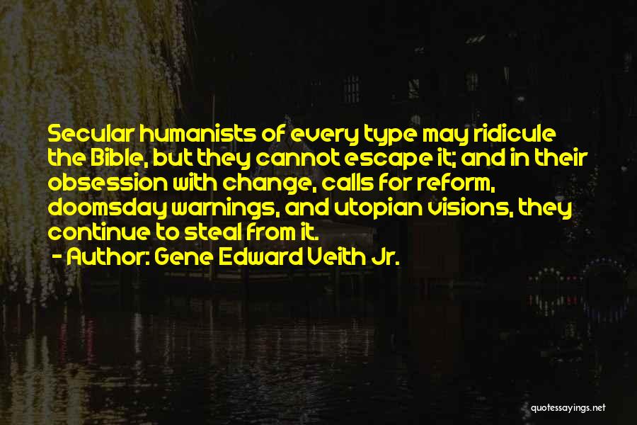 Gene Edward Veith Jr. Quotes: Secular Humanists Of Every Type May Ridicule The Bible, But They Cannot Escape It; And In Their Obsession With Change,