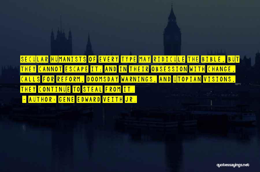 Gene Edward Veith Jr. Quotes: Secular Humanists Of Every Type May Ridicule The Bible, But They Cannot Escape It; And In Their Obsession With Change,