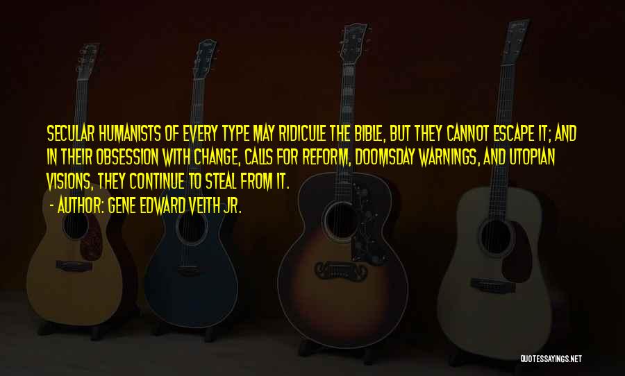 Gene Edward Veith Jr. Quotes: Secular Humanists Of Every Type May Ridicule The Bible, But They Cannot Escape It; And In Their Obsession With Change,