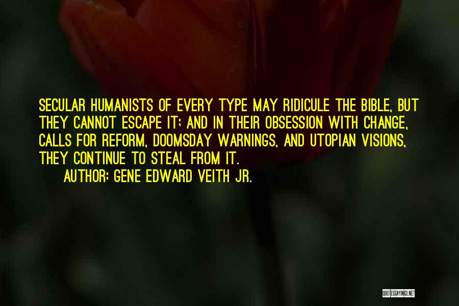 Gene Edward Veith Jr. Quotes: Secular Humanists Of Every Type May Ridicule The Bible, But They Cannot Escape It; And In Their Obsession With Change,