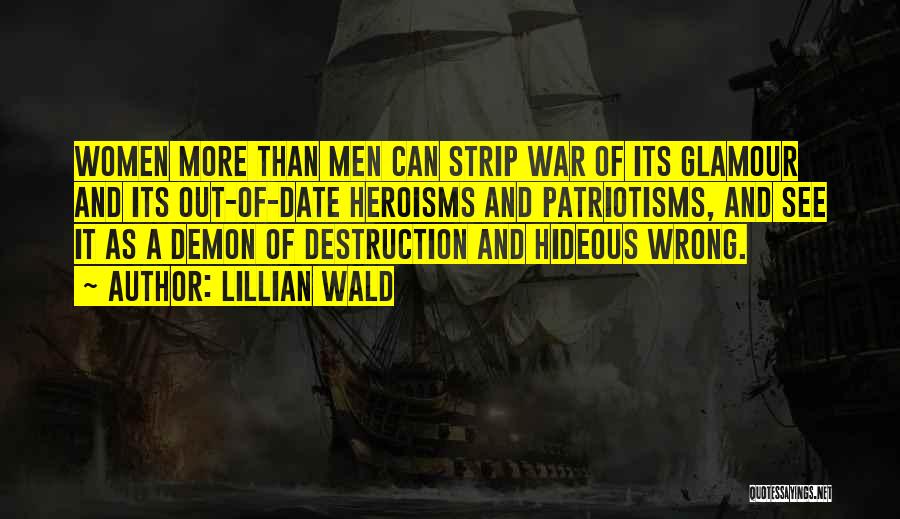 Lillian Wald Quotes: Women More Than Men Can Strip War Of Its Glamour And Its Out-of-date Heroisms And Patriotisms, And See It As