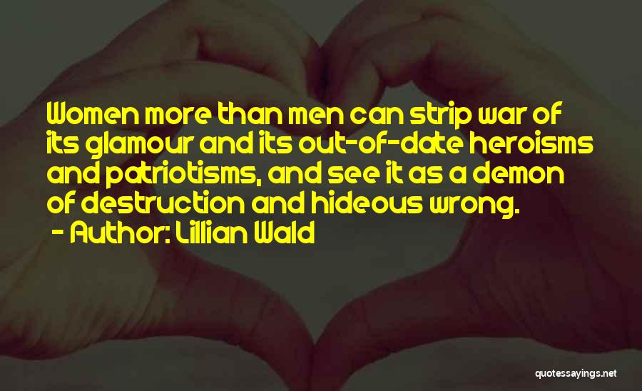 Lillian Wald Quotes: Women More Than Men Can Strip War Of Its Glamour And Its Out-of-date Heroisms And Patriotisms, And See It As