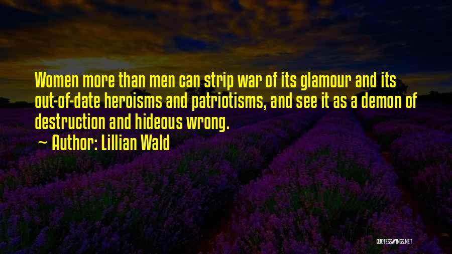 Lillian Wald Quotes: Women More Than Men Can Strip War Of Its Glamour And Its Out-of-date Heroisms And Patriotisms, And See It As