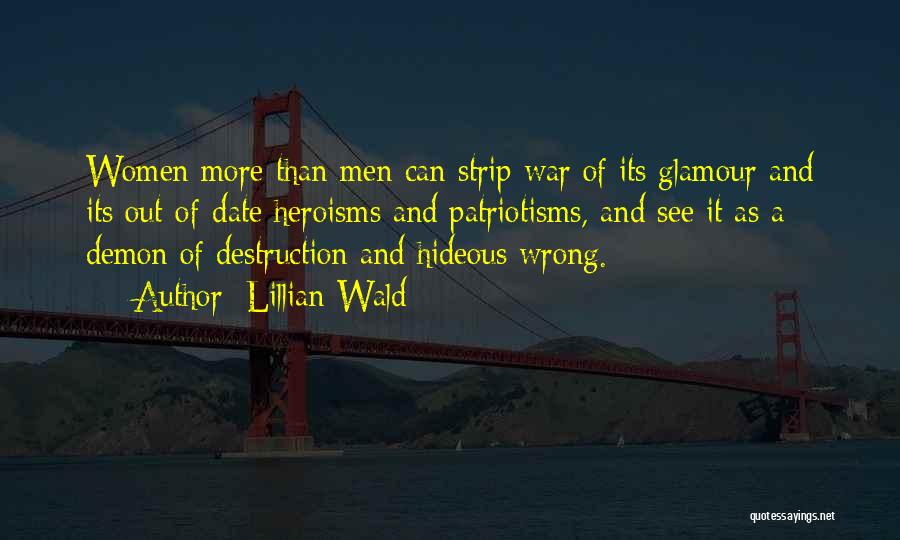 Lillian Wald Quotes: Women More Than Men Can Strip War Of Its Glamour And Its Out-of-date Heroisms And Patriotisms, And See It As