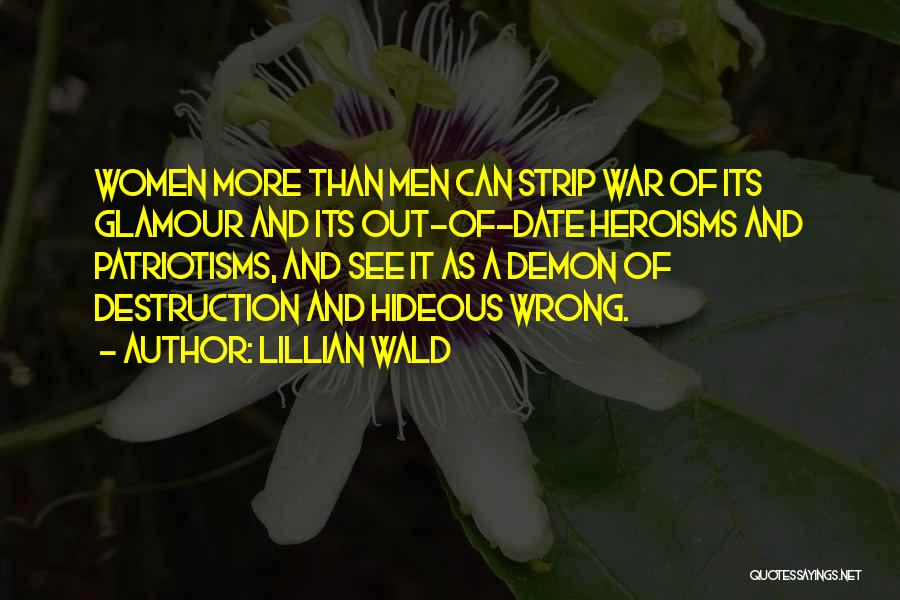 Lillian Wald Quotes: Women More Than Men Can Strip War Of Its Glamour And Its Out-of-date Heroisms And Patriotisms, And See It As