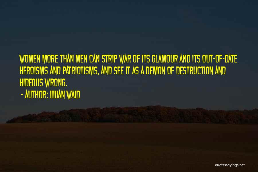 Lillian Wald Quotes: Women More Than Men Can Strip War Of Its Glamour And Its Out-of-date Heroisms And Patriotisms, And See It As