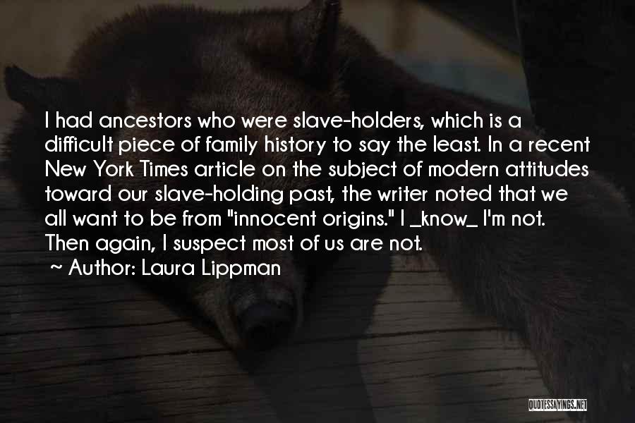 Laura Lippman Quotes: I Had Ancestors Who Were Slave-holders, Which Is A Difficult Piece Of Family History To Say The Least. In A