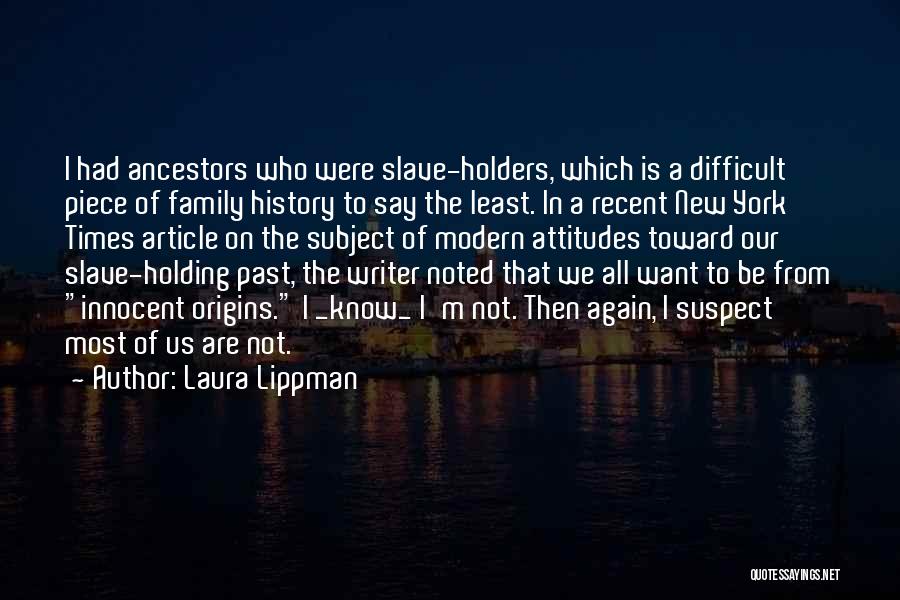 Laura Lippman Quotes: I Had Ancestors Who Were Slave-holders, Which Is A Difficult Piece Of Family History To Say The Least. In A