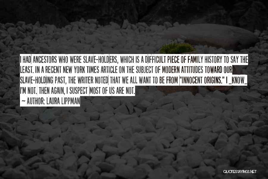 Laura Lippman Quotes: I Had Ancestors Who Were Slave-holders, Which Is A Difficult Piece Of Family History To Say The Least. In A