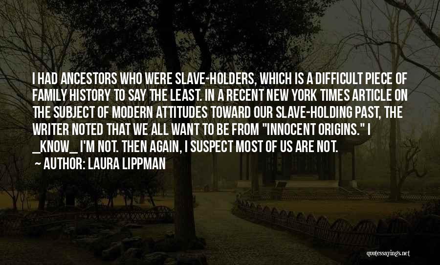 Laura Lippman Quotes: I Had Ancestors Who Were Slave-holders, Which Is A Difficult Piece Of Family History To Say The Least. In A