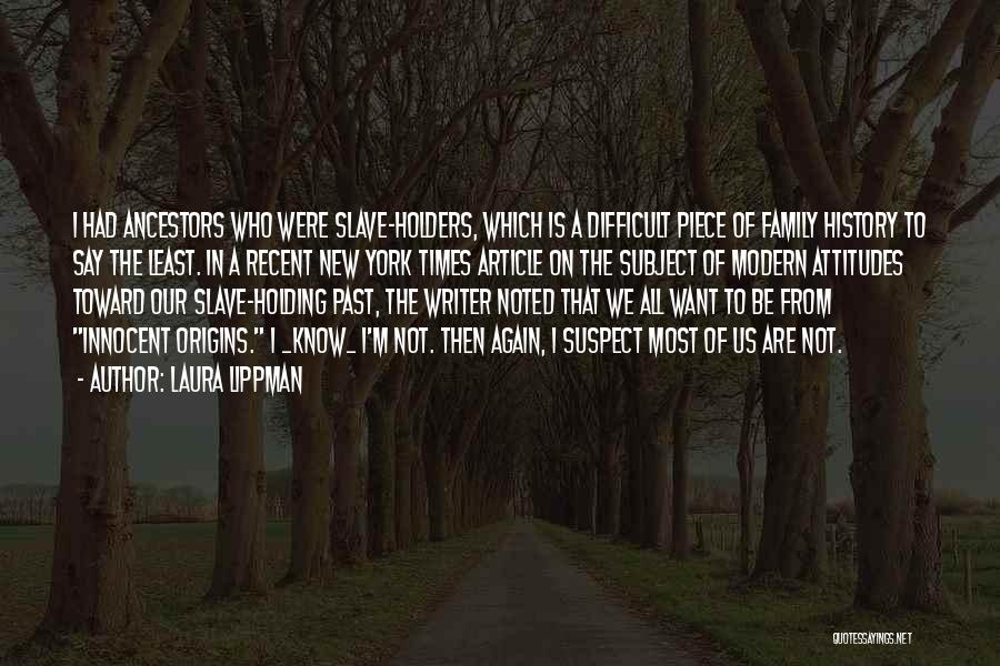 Laura Lippman Quotes: I Had Ancestors Who Were Slave-holders, Which Is A Difficult Piece Of Family History To Say The Least. In A