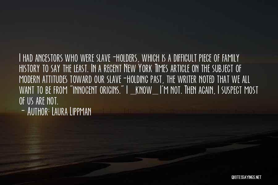 Laura Lippman Quotes: I Had Ancestors Who Were Slave-holders, Which Is A Difficult Piece Of Family History To Say The Least. In A