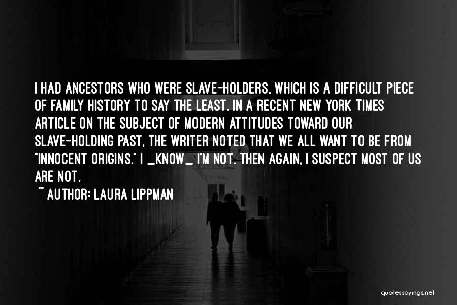 Laura Lippman Quotes: I Had Ancestors Who Were Slave-holders, Which Is A Difficult Piece Of Family History To Say The Least. In A