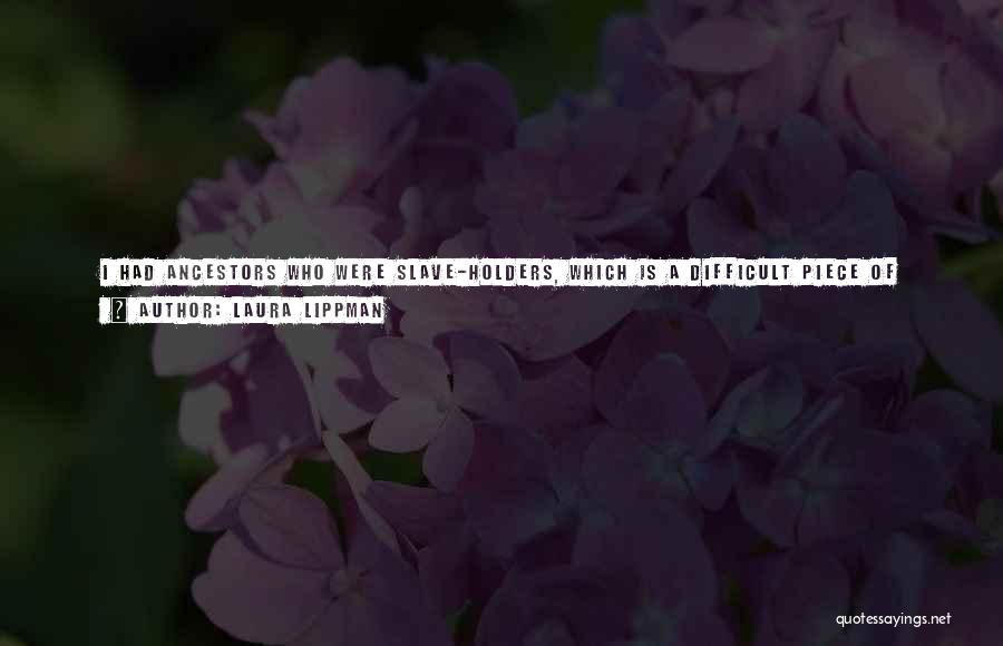 Laura Lippman Quotes: I Had Ancestors Who Were Slave-holders, Which Is A Difficult Piece Of Family History To Say The Least. In A