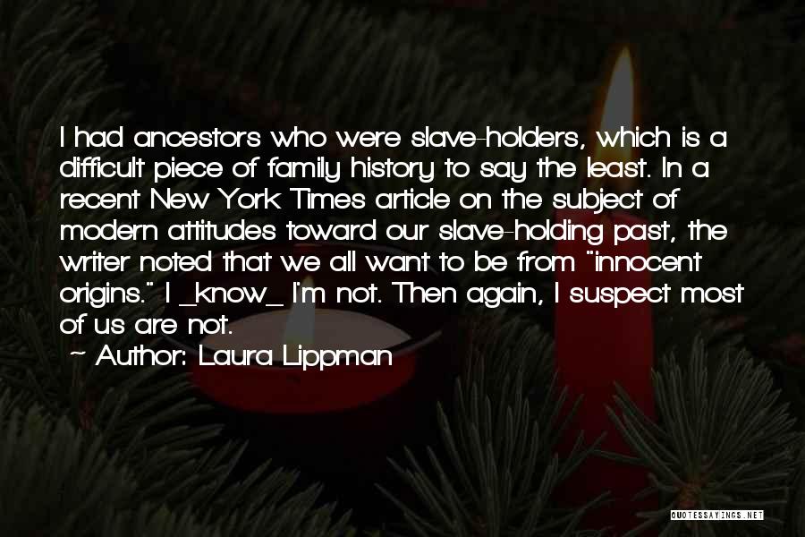 Laura Lippman Quotes: I Had Ancestors Who Were Slave-holders, Which Is A Difficult Piece Of Family History To Say The Least. In A