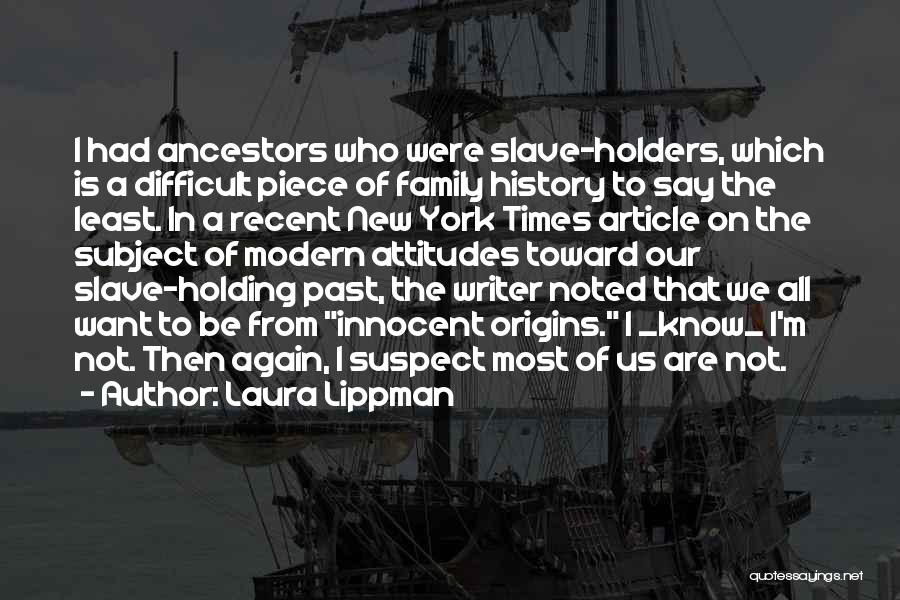 Laura Lippman Quotes: I Had Ancestors Who Were Slave-holders, Which Is A Difficult Piece Of Family History To Say The Least. In A