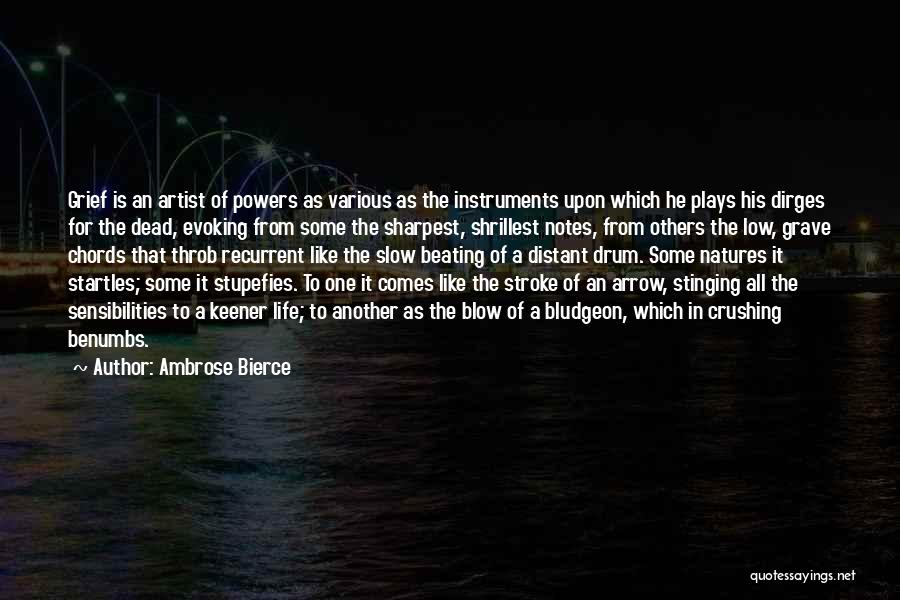 Ambrose Bierce Quotes: Grief Is An Artist Of Powers As Various As The Instruments Upon Which He Plays His Dirges For The Dead,