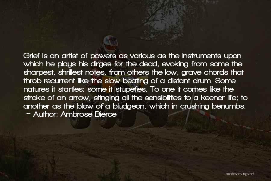 Ambrose Bierce Quotes: Grief Is An Artist Of Powers As Various As The Instruments Upon Which He Plays His Dirges For The Dead,