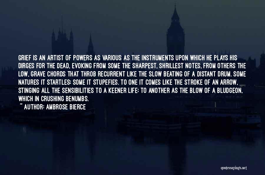 Ambrose Bierce Quotes: Grief Is An Artist Of Powers As Various As The Instruments Upon Which He Plays His Dirges For The Dead,