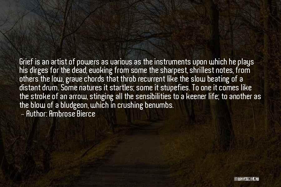 Ambrose Bierce Quotes: Grief Is An Artist Of Powers As Various As The Instruments Upon Which He Plays His Dirges For The Dead,