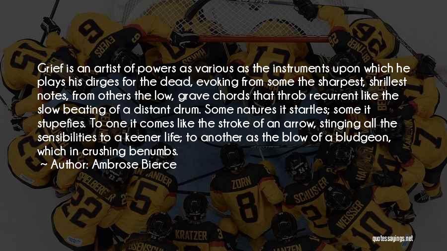 Ambrose Bierce Quotes: Grief Is An Artist Of Powers As Various As The Instruments Upon Which He Plays His Dirges For The Dead,
