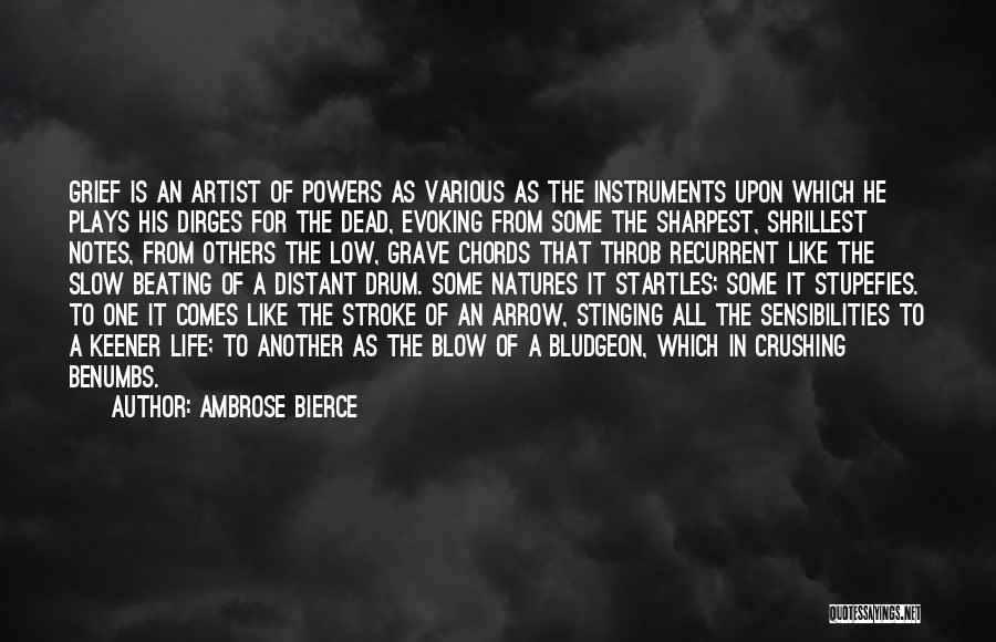 Ambrose Bierce Quotes: Grief Is An Artist Of Powers As Various As The Instruments Upon Which He Plays His Dirges For The Dead,