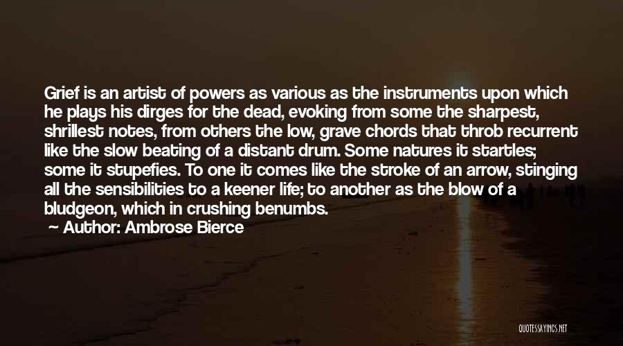 Ambrose Bierce Quotes: Grief Is An Artist Of Powers As Various As The Instruments Upon Which He Plays His Dirges For The Dead,