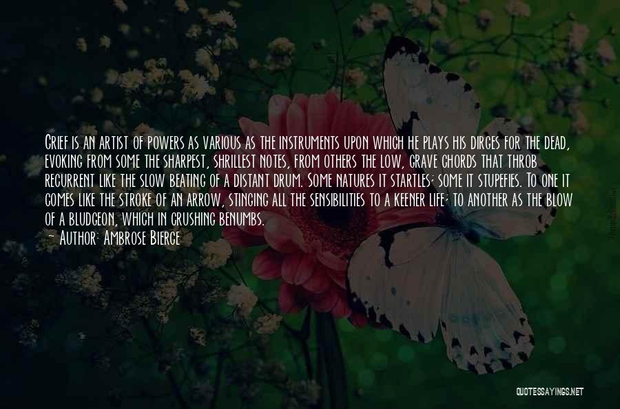 Ambrose Bierce Quotes: Grief Is An Artist Of Powers As Various As The Instruments Upon Which He Plays His Dirges For The Dead,