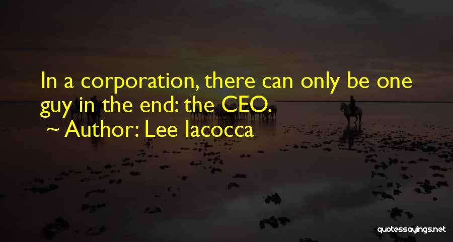 Lee Iacocca Quotes: In A Corporation, There Can Only Be One Guy In The End: The Ceo.