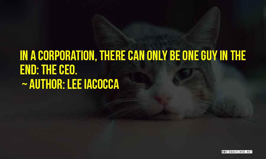 Lee Iacocca Quotes: In A Corporation, There Can Only Be One Guy In The End: The Ceo.