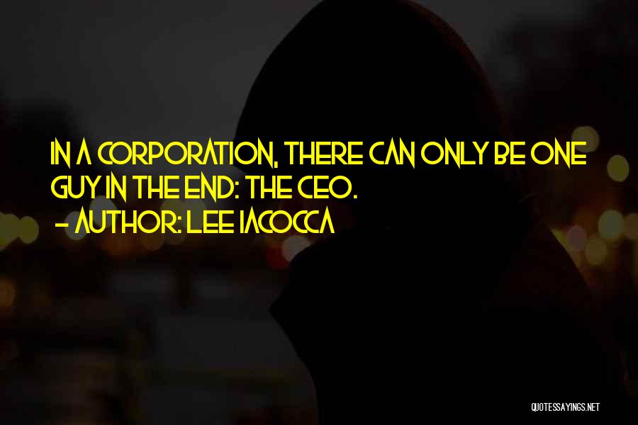 Lee Iacocca Quotes: In A Corporation, There Can Only Be One Guy In The End: The Ceo.