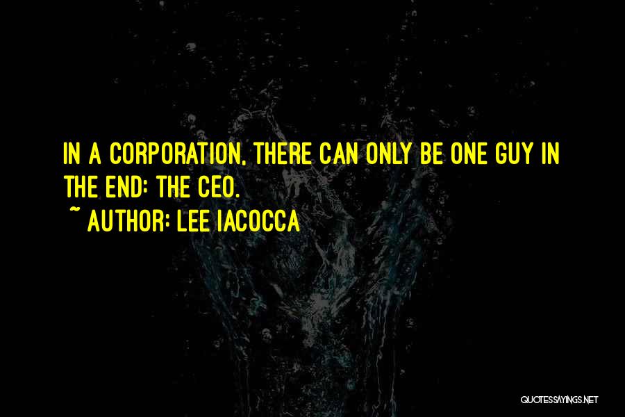 Lee Iacocca Quotes: In A Corporation, There Can Only Be One Guy In The End: The Ceo.