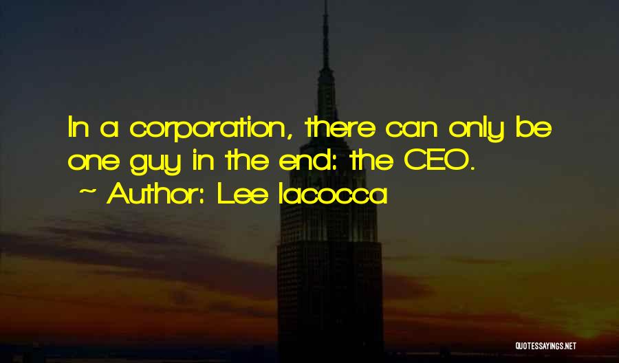 Lee Iacocca Quotes: In A Corporation, There Can Only Be One Guy In The End: The Ceo.